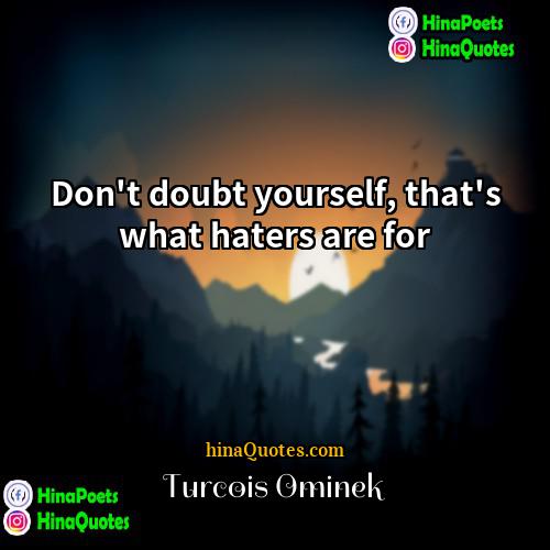 Turcois Ominek Quotes | Don't doubt yourself, that's what haters are